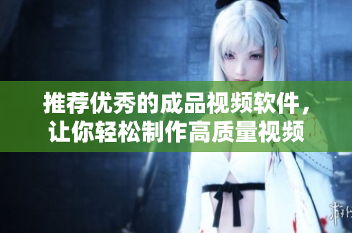 推荐优秀的成品视频软件，让你轻松制作高质量视频