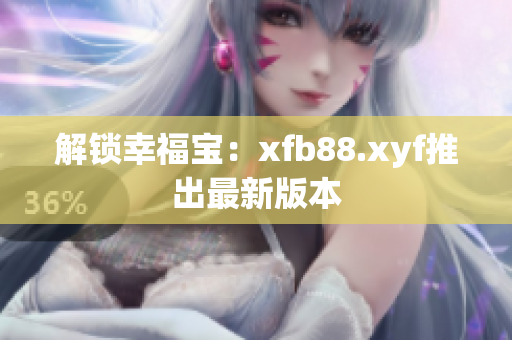 解锁幸福宝：xfb88.xyf推出最新版本