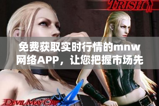 免费获取实时行情的mnw网络APP，让您把握市场先机