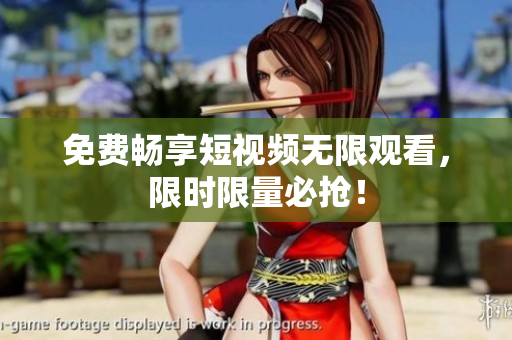 免费畅享短视频无限观看，限时限量必抢！