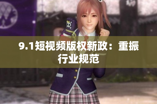9.1短视频版权新政：重振行业规范