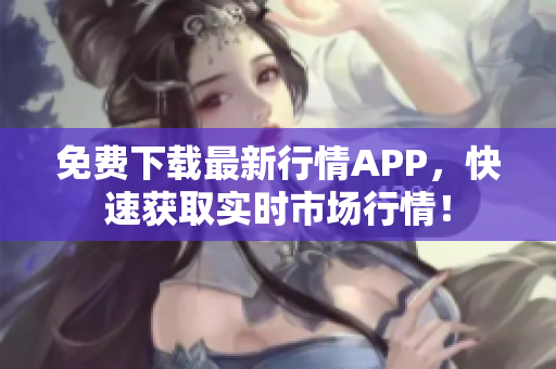 免费下载最新行情APP，快速获取实时市场行情！