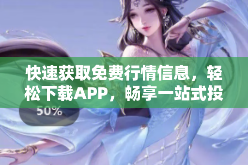 快速获取免费行情信息，轻松下载APP，畅享一站式投资服务！