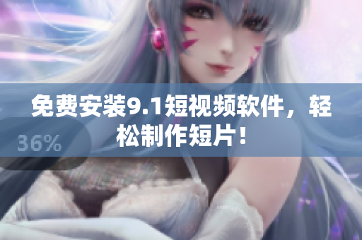 免费安装9.1短视频软件，轻松制作短片！