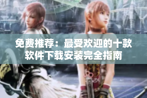 免费推荐：最受欢迎的十款软件下载安装完全指南