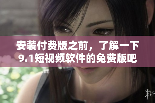 安装付费版之前，了解一下9.1短视频软件的免费版吧！