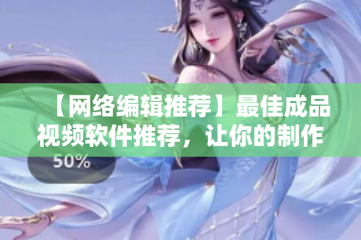 【网络编辑推荐】最佳成品视频软件推荐，让你的制作更方便！