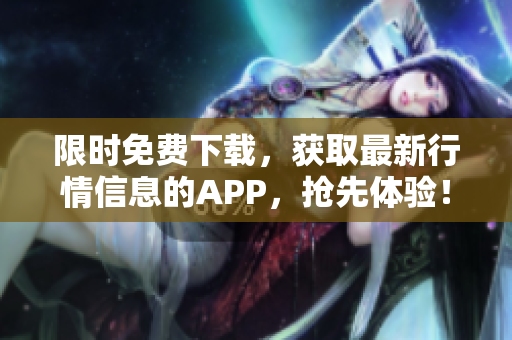 限时免费下载，获取最新行情信息的APP，抢先体验！