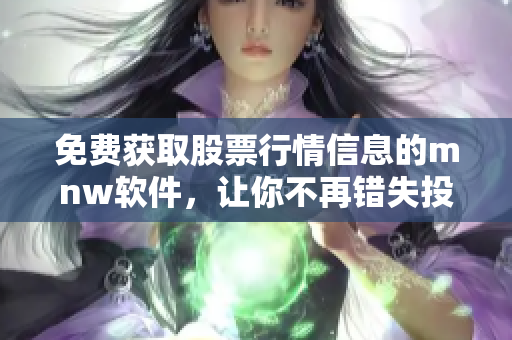 免费获取股票行情信息的mnw软件，让你不再错失投资良机！