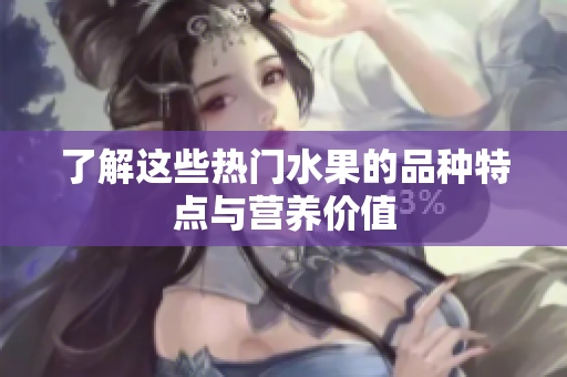 了解这些热门水果的品种特点与营养价值