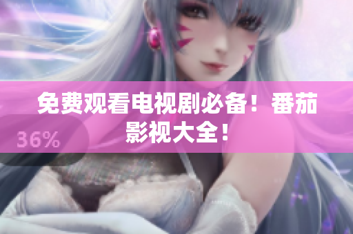 免费观看电视剧必备！番茄影视大全！