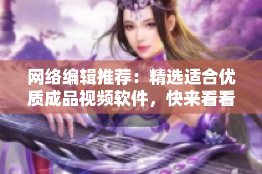 网络编辑推荐：精选适合优质成品视频软件，快来看看吧！