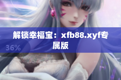 解锁幸福宝：xfb88.xyf专属版