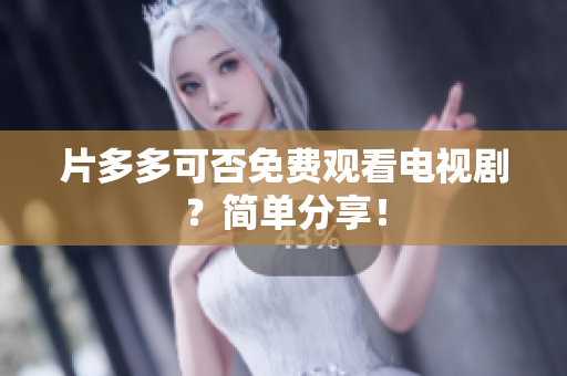片多多可否免费观看电视剧？简单分享！