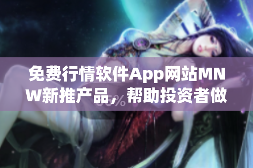 免费行情软件App网站MNW新推产品，帮助投资者做出更明智的决策！