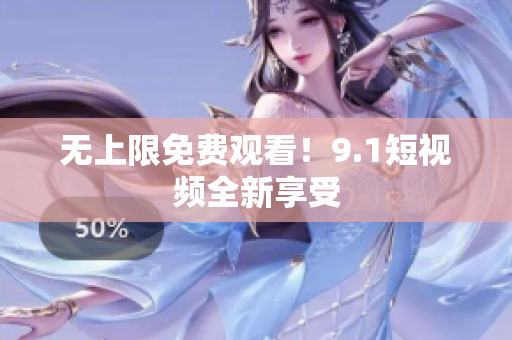无上限免费观看！9.1短视频全新享受