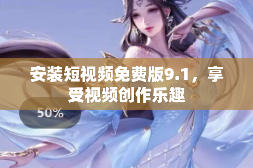 安装短视频免费版9.1，享受视频创作乐趣