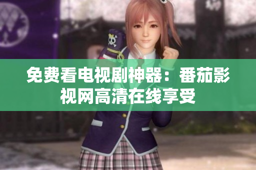免费看电视剧神器：番茄影视网高清在线享受