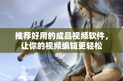 推荐好用的成品视频软件，让你的视频编辑更轻松