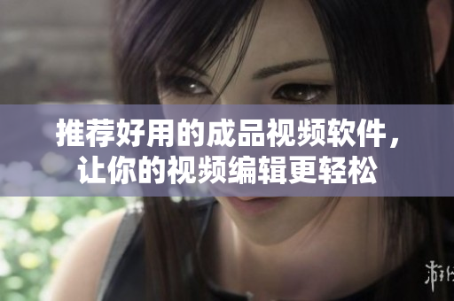 推荐好用的成品视频软件，让你的视频编辑更轻松