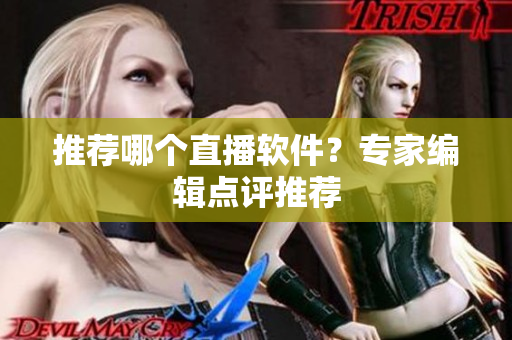 推荐哪个直播软件？专家编辑点评推荐