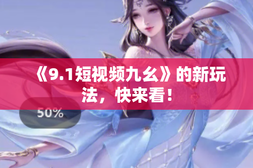 《9.1短视频九幺》的新玩法，快来看！