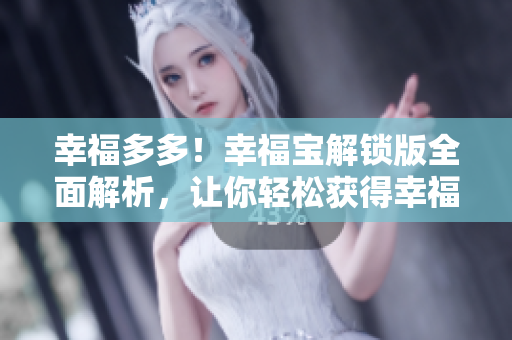 幸福多多！幸福宝解锁版全面解析，让你轻松获得幸福生活