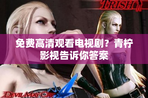 免费高清观看电视剧？青柠影视告诉你答案