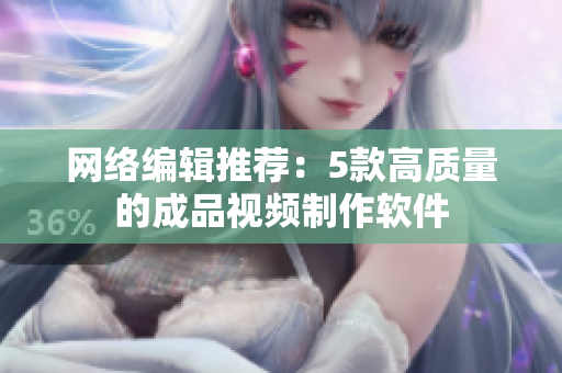 网络编辑推荐：5款高质量的成品视频制作软件