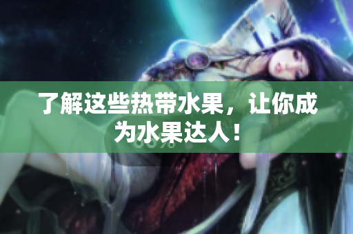 了解这些热带水果，让你成为水果达人！