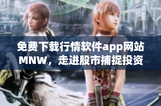 免费下载行情软件app网站MNW，走进股市捕捉投资良机！