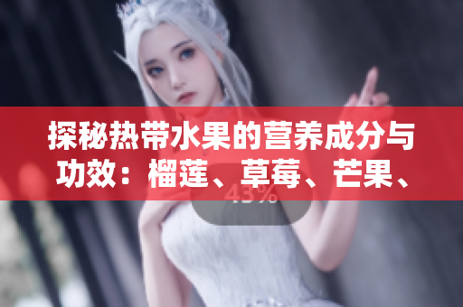 探秘热带水果的营养成分与功效：榴莲、草莓、芒果、菠萝、香蕉