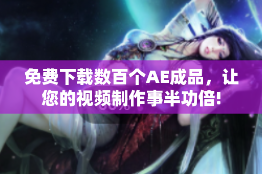 免费下载数百个AE成品，让您的视频制作事半功倍!
