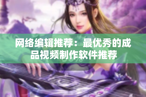 网络编辑推荐：最优秀的成品视频制作软件推荐