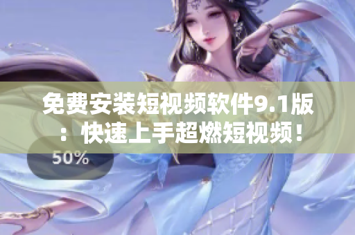 免费安装短视频软件9.1版：快速上手超燃短视频！