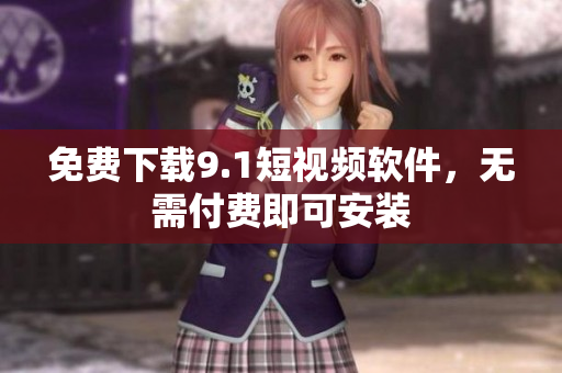 免费下载9.1短视频软件，无需付费即可安装
