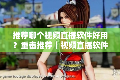 推荐哪个视频直播软件好用？重击推荐丨视频直播软件推荐