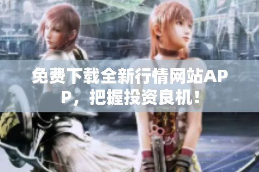 免费下载全新行情网站APP，把握投资良机！