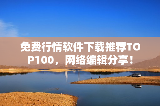 免费行情软件下载推荐TOP100，网络编辑分享！