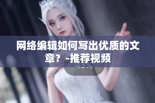 网络编辑如何写出优质的文章？-推荐视频