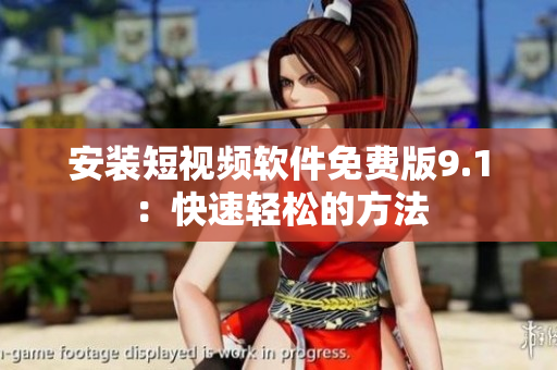 安装短视频软件免费版9.1：快速轻松的方法