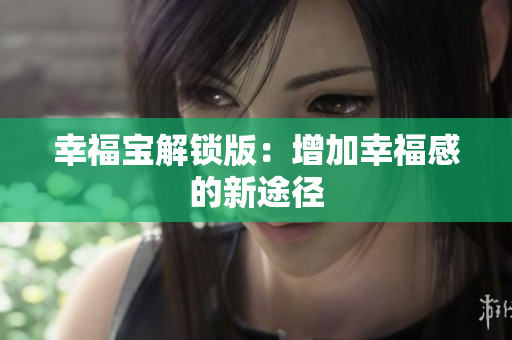 幸福宝解锁版：增加幸福感的新途径