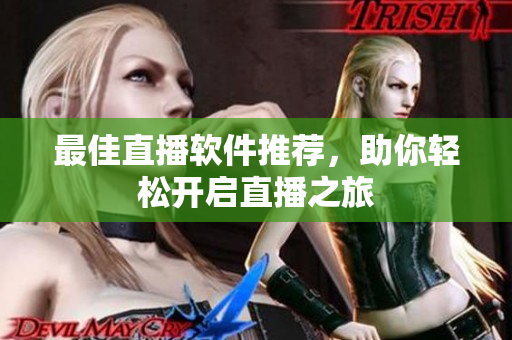 最佳直播软件推荐，助你轻松开启直播之旅