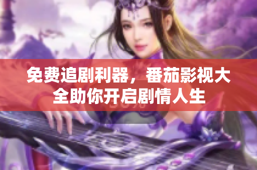 免费追剧利器，番茄影视大全助你开启剧情人生