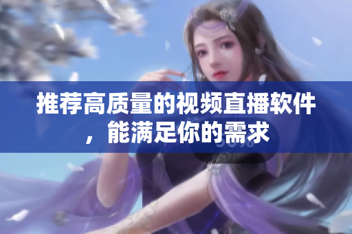 推荐高质量的视频直播软件，能满足你的需求
