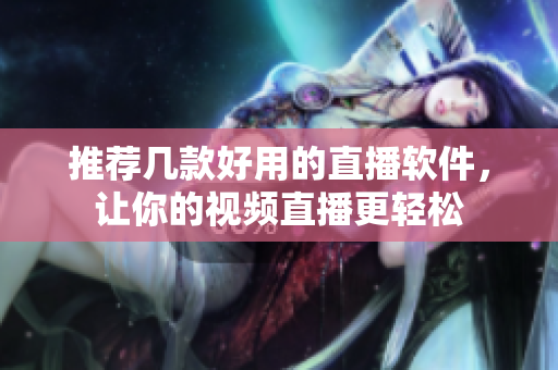 推荐几款好用的直播软件，让你的视频直播更轻松