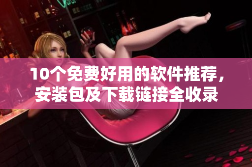10个免费好用的软件推荐，安装包及下载链接全收录