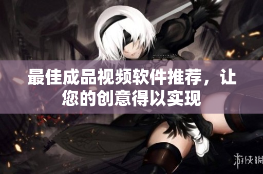 最佳成品视频软件推荐，让您的创意得以实现