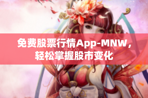 免费股票行情App-MNW，轻松掌握股市变化