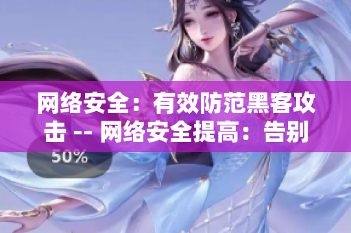 网络安全：有效防范黑客攻击 -- 网络安全提高：告别黑客攻击风险